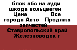 блок абс на ауди ,шкода,вольцваген › Цена ­ 10 000 - Все города Авто » Продажа запчастей   . Ставропольский край,Железноводск г.